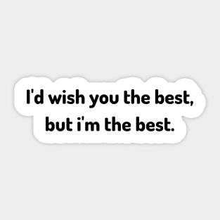 i'd wish you the best but i am the best Sticker